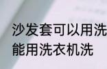 沙发套可以用洗衣机洗吗 沙发套能不能用洗衣机洗