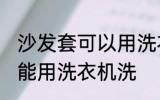沙发套可以用洗衣机洗吗 沙发套能不能用洗衣机洗