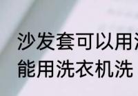 沙发套可以用洗衣机洗吗 沙发套能不能用洗衣机洗