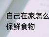 自己在家怎么保鲜食物 自己在家如何保鲜食物