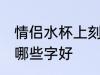 情侣水杯上刻什么字好 情侣水杯上刻哪些字好