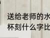 送给老师的水杯刻什么字 送老师保温杯刻什么字比较好一点