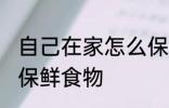 自己在家怎么保鲜食物 自己在家如何保鲜食物