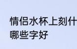 情侣水杯上刻什么字好 情侣水杯上刻哪些字好