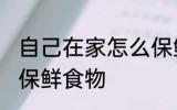 自己在家怎么保鲜食物 自己在家如何保鲜食物