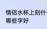 情侣水杯上刻什么字好 情侣水杯上刻哪些字好