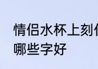 情侣水杯上刻什么字好 情侣水杯上刻哪些字好