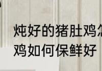 炖好的猪肚鸡怎么保鲜好 炖好的猪肚鸡如何保鲜好