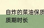 自炸的菜油保质期多久 自炸的菜油保质期时长