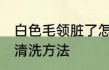 白色毛领脏了怎么洗 白色毛领脏了的清洗方法