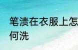 笔渍在衣服上怎么洗 笔渍在衣服上如何洗