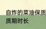 自炸的菜油保质期多久 自炸的菜油保质期时长