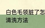 白色毛领脏了怎么洗 白色毛领脏了的清洗方法