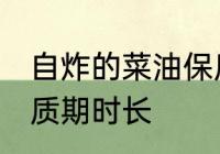 自炸的菜油保质期多久 自炸的菜油保质期时长