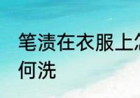 笔渍在衣服上怎么洗 笔渍在衣服上如何洗
