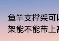 鱼竿支撑架可以带上高铁吗 鱼竿支撑架能不能带上高铁