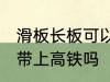 滑板长板可以带上高铁吗 滑板长板能带上高铁吗