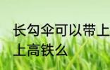 长勾伞可以带上高铁吗 长柄伞可以带上高铁么