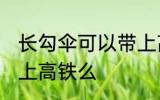 长勾伞可以带上高铁吗 长柄伞可以带上高铁么