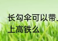 长勾伞可以带上高铁吗 长柄伞可以带上高铁么