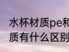 水杯材质pe和pes一样吗 pe和pes材质有什么区别