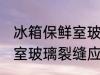 冰箱保鲜室玻璃裂缝怎么办 冰箱保鲜室玻璃裂缝应该怎么办