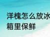洋槐怎么放冰箱里保鲜 洋槐如何放冰箱里保鲜