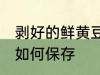 剥好的鲜黄豆怎么保存 剥好的鲜黄豆如何保存