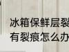 冰箱保鲜层裂开了怎么办 冰箱保鲜层有裂痕怎么办