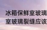 冰箱保鲜室玻璃裂缝怎么办 冰箱保鲜室玻璃裂缝应该怎么办