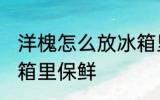 洋槐怎么放冰箱里保鲜 洋槐如何放冰箱里保鲜