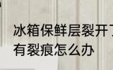 冰箱保鲜层裂开了怎么办 冰箱保鲜层有裂痕怎么办