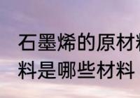 石墨烯的原材料是什么 石墨烯的原材料是哪些材料