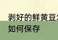 剥好的鲜黄豆怎么保存 剥好的鲜黄豆如何保存