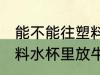 能不能往塑料水杯里放牛奶 可以往塑料水杯里放牛奶吗
