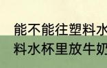 能不能往塑料水杯里放牛奶 可以往塑料水杯里放牛奶吗