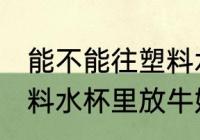 能不能往塑料水杯里放牛奶 可以往塑料水杯里放牛奶吗