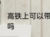 高铁上可以带鸡肉吗 高铁上能带鸡肉吗