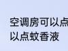 空调房可以点蚊香液吗 空调房是否可以点蚊香液