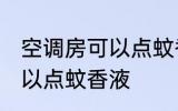空调房可以点蚊香液吗 空调房是否可以点蚊香液
