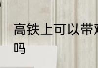 高铁上可以带鸡肉吗 高铁上能带鸡肉吗