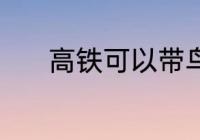 高铁可以带鸟吗 高铁能带鸟吗