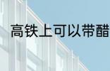 高铁上可以带醋吗 高铁上能否带醋