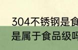 304不锈钢是食品级的吗 304不锈钢是属于食品级吗