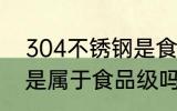 304不锈钢是食品级的吗 304不锈钢是属于食品级吗