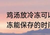 鸡汤放冷冻可以放多久 熬好的鸡汤冷冻能保存的时间