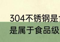 304不锈钢是食品级的吗 304不锈钢是属于食品级吗