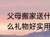 父母搬家送什么寓意好 乔迁之喜送什么礼物好实用