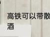 高铁可以带散装酒吗 高铁能否带散装酒