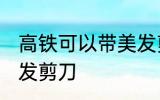 高铁可以带美发剪刀吗 高铁能否带美发剪刀